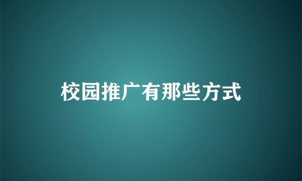 校园推广有那些方式