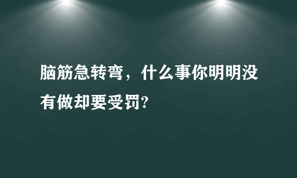 脑筋急转弯，什么事你明明没有做却要受罚?