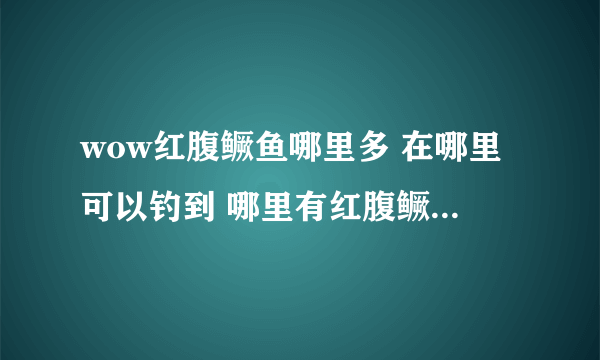 wow红腹鳜鱼哪里多 在哪里可以钓到 哪里有红腹鳜鱼群拜托各位大神