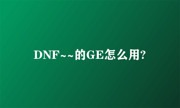 DNF~~的GE怎么用?