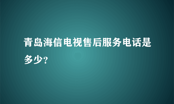 青岛海信电视售后服务电话是多少？