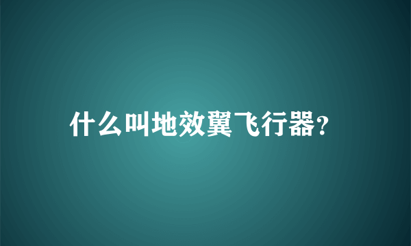 什么叫地效翼飞行器？