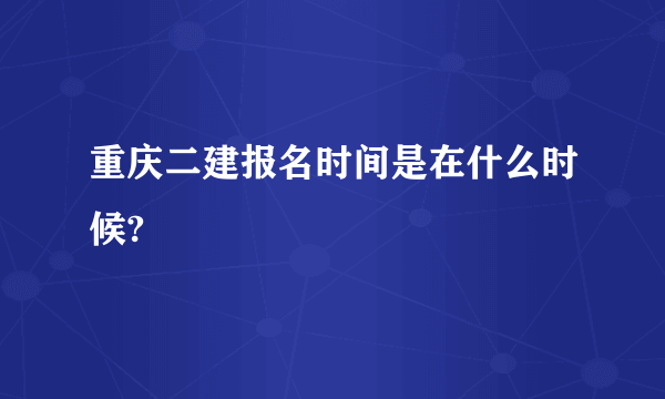 重庆二建报名时间是在什么时候?