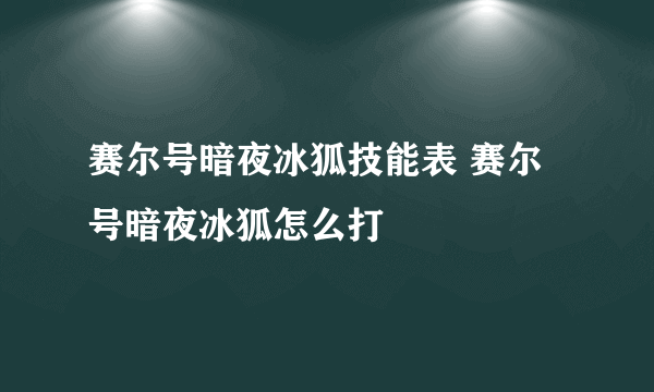 赛尔号暗夜冰狐技能表 赛尔号暗夜冰狐怎么打