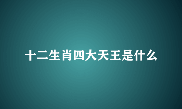 十二生肖四大天王是什么