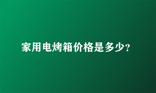 家用电烤箱价格是多少？