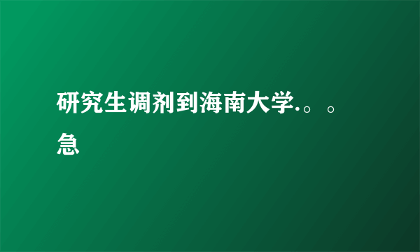 研究生调剂到海南大学.。。急