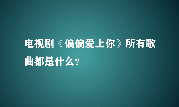 电视剧《偏偏爱上你》所有歌曲都是什么？