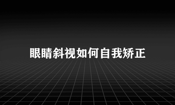 眼睛斜视如何自我矫正