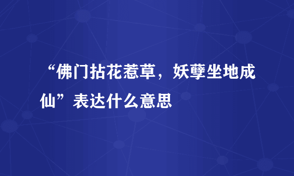 “佛门拈花惹草，妖孽坐地成仙”表达什么意思