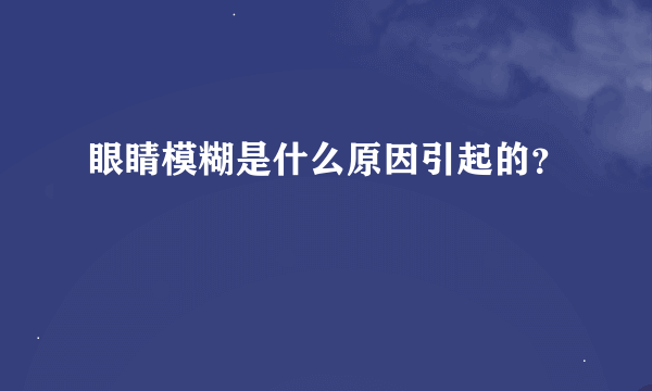 眼睛模糊是什么原因引起的？