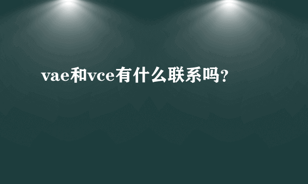 vae和vce有什么联系吗？