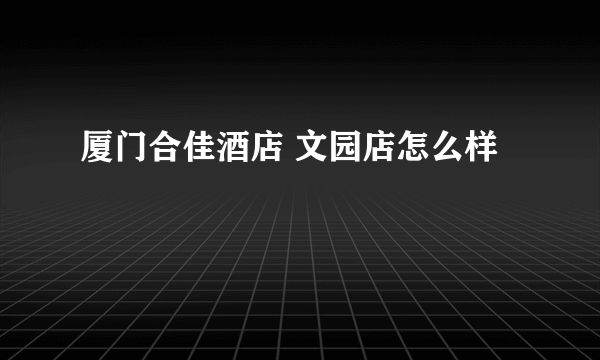 厦门合佳酒店 文园店怎么样