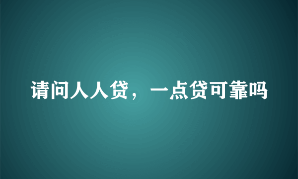 请问人人贷，一点贷可靠吗