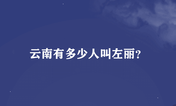 云南有多少人叫左丽？