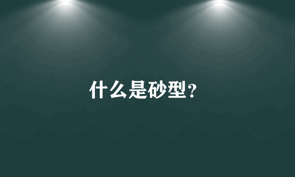 什么是砂型？