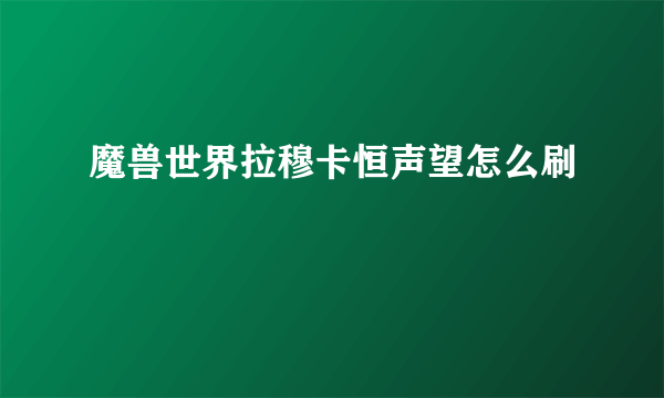 魔兽世界拉穆卡恒声望怎么刷