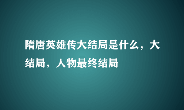 隋唐英雄传大结局是什么，大结局，人物最终结局