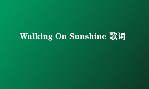 Walking On Sunshine 歌词