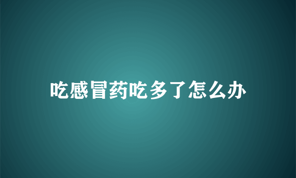 吃感冒药吃多了怎么办