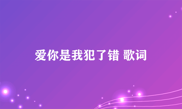 爱你是我犯了错 歌词