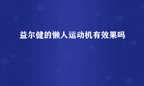 益尔健的懒人运动机有效果吗