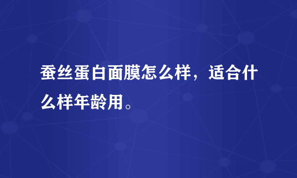 蚕丝蛋白面膜怎么样，适合什么样年龄用。