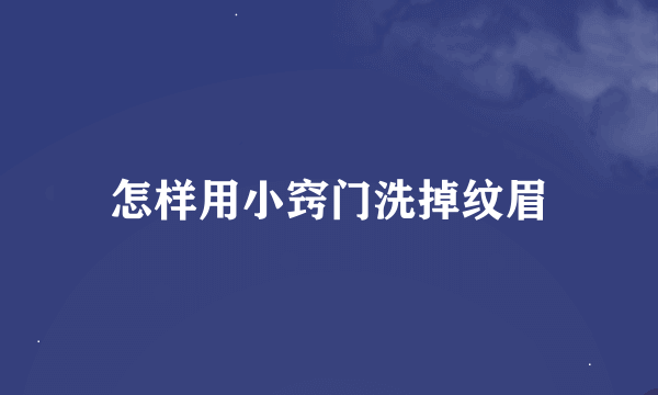 怎样用小窍门洗掉纹眉