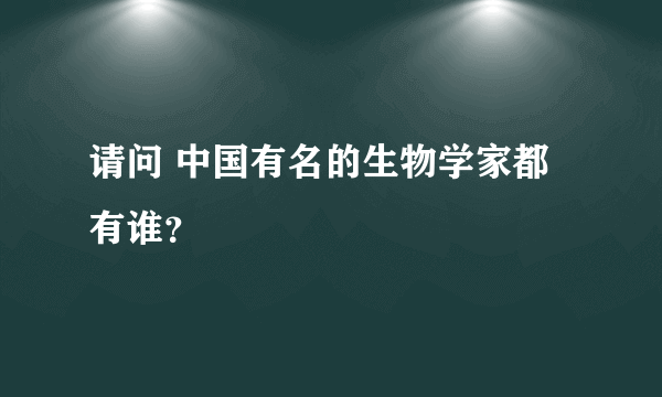 请问 中国有名的生物学家都有谁？