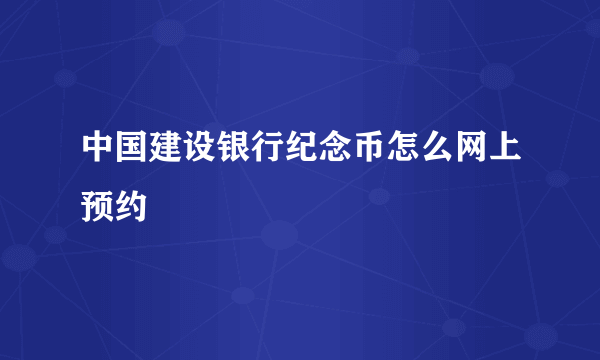 中国建设银行纪念币怎么网上预约