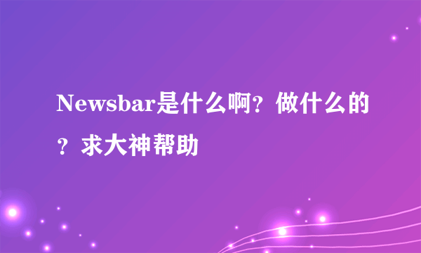 Newsbar是什么啊？做什么的？求大神帮助