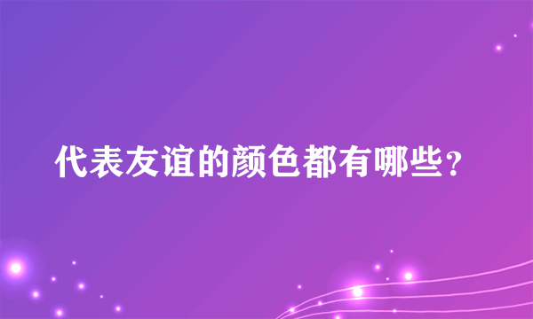 代表友谊的颜色都有哪些？