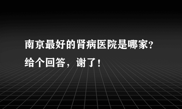 南京最好的肾病医院是哪家？给个回答，谢了！