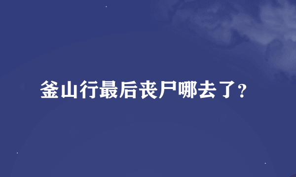 釜山行最后丧尸哪去了？