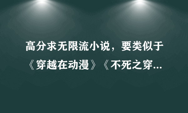 高分求无限流小说，要类似于《穿越在动漫》《不死之穿越》类的。