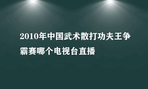 2010年中国武术散打功夫王争霸赛哪个电视台直播