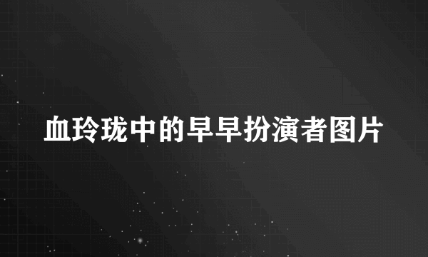 血玲珑中的早早扮演者图片