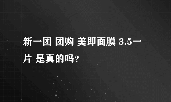 新一团 团购 美即面膜 3.5一片 是真的吗？