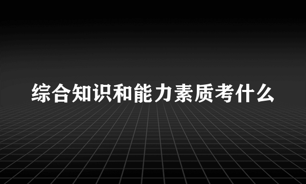 综合知识和能力素质考什么