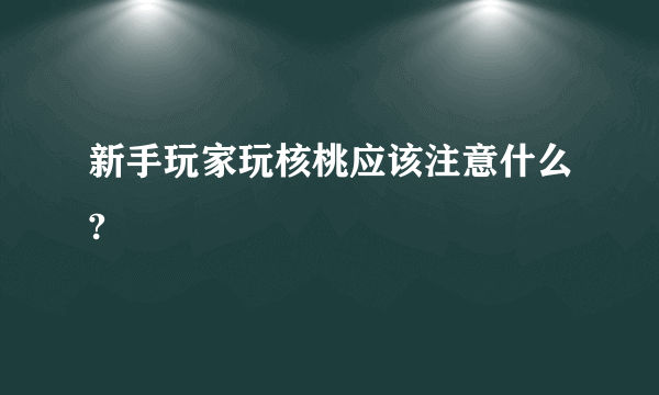 新手玩家玩核桃应该注意什么?