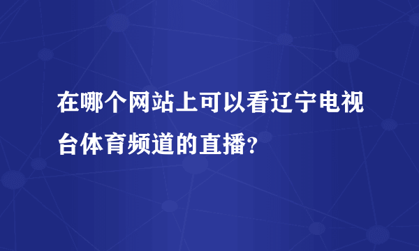 在哪个网站上可以看辽宁电视台体育频道的直播？