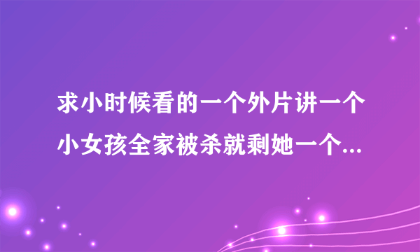 求小时候看的一个外片讲一个小女孩全家被杀就剩她一个人,然后她锻炼出一身肌肉去复仇的老电影.