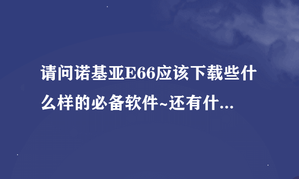 请问诺基亚E66应该下载些什么样的必备软件~还有什么好的软件请分享下~