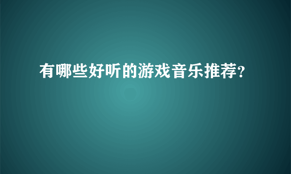 有哪些好听的游戏音乐推荐？