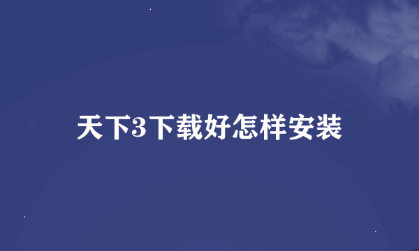 天下3下载好怎样安装