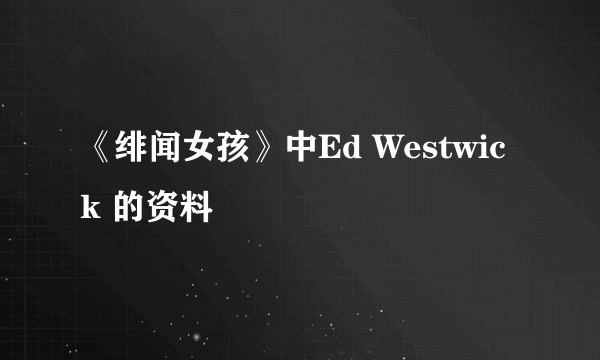 《绯闻女孩》中Ed Westwick 的资料