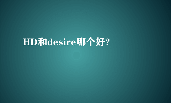 HD和desire哪个好?