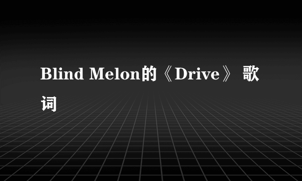 Blind Melon的《Drive》 歌词