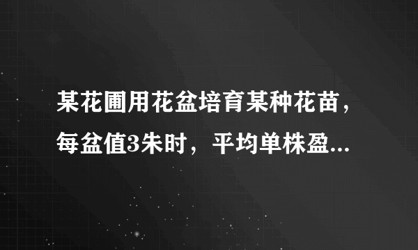 某花圃用花盆培育某种花苗，每盆值3朱时，平均单株盈利3元；若每盆每增加1朱，平均单株盈利就减少0.5元。