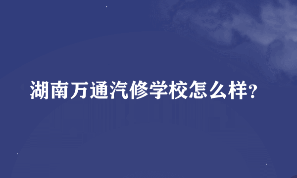 湖南万通汽修学校怎么样？